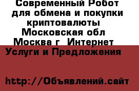 Современный Робот для обмена и покупки криптовалюты - Московская обл., Москва г. Интернет » Услуги и Предложения   